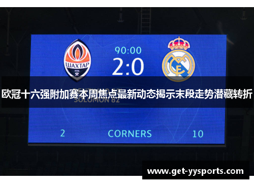 欧冠十六强附加赛本周焦点最新动态揭示末段走势潜藏转折 欧冠十六强附加赛本周焦点最新动态揭示末段走势潜藏转折