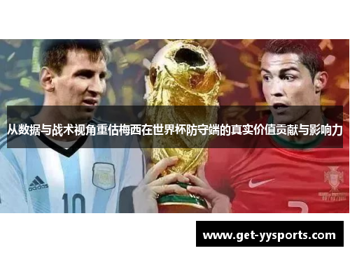 从数据与战术视角重估梅西在世界杯防守端的真实价值贡献与影响力 从数据与战术视角重估梅西在世界杯防守端的真实价值贡献与影响力