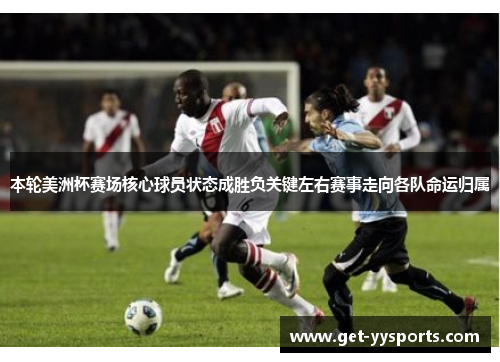 本轮美洲杯赛场核心球员状态成胜负关键左右赛事走向各队命运归属