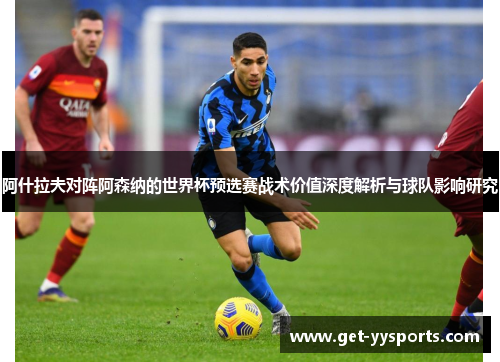 阿什拉夫对阵阿森纳的世界杯预选赛战术价值深度解析与球队影响研究