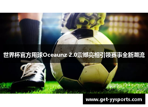 世界杯官方用球Oceaunz 2.0震撼亮相引领赛事全新潮流