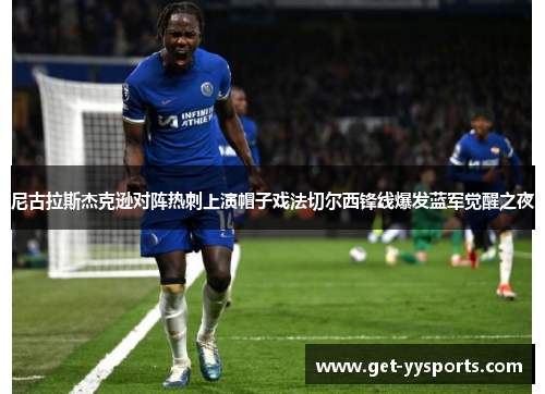 尼古拉斯杰克逊对阵热刺上演帽子戏法切尔西锋线爆发蓝军觉醒之夜