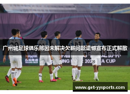 广州城足球俱乐部因未解决欠薪问题遗憾宣布正式解散