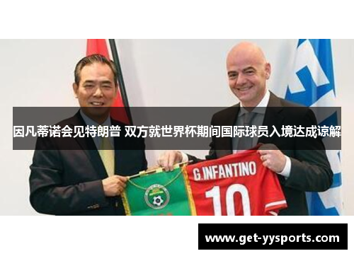 因凡蒂诺会见特朗普 双方就世界杯期间国际球员入境达成谅解